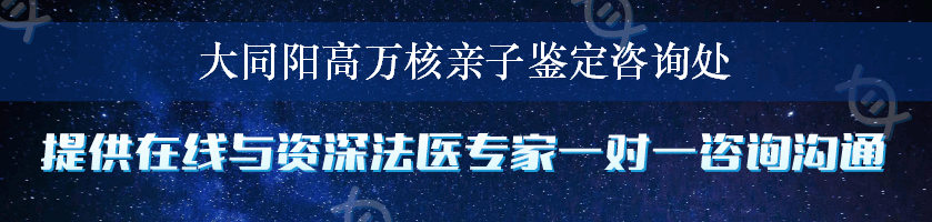 大同阳高万核亲子鉴定咨询处